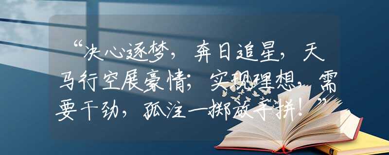 “決心逐夢，奔日追星，天馬行空展豪情；實(shí)現(xiàn)理想，需要干勁，孤注一擲放手拼！”生肖精選解釋回答