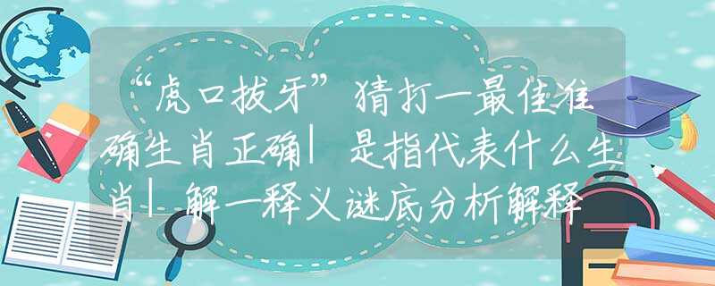 “虎口拔牙”猜打一最佳準確生肖正確|是指代表什么生肖|解一釋義謎底分析解釋