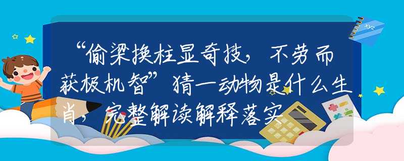 “偷梁換柱顯奇技，不勞而獲極機智”猜一動物是什么生肖，完整解讀解釋落實