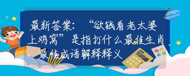 最新答案：“欲錢看老太婆上雞窩”是指打什么最佳生肖，最佳成語解釋釋義