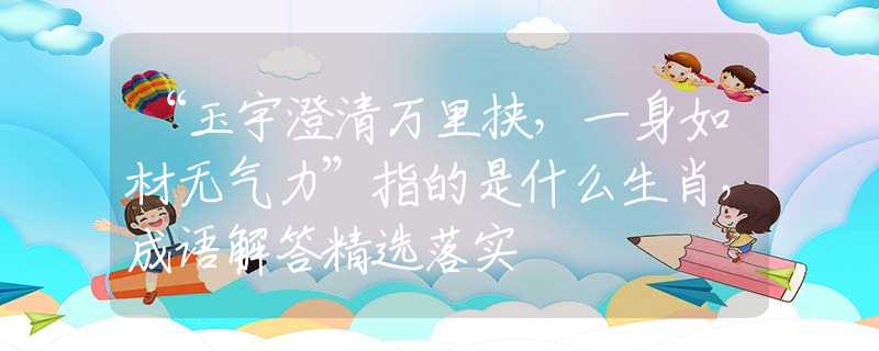 “玉宇澄清萬(wàn)里挾，一身如材無(wú)氣力”指的是什么生肖，成語(yǔ)解答精選落實(shí)