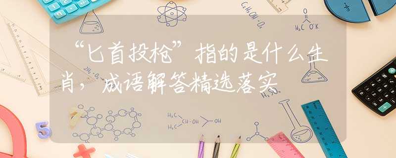 “匕首投槍”指的是什么生肖，成語(yǔ)解答精選落實(shí)