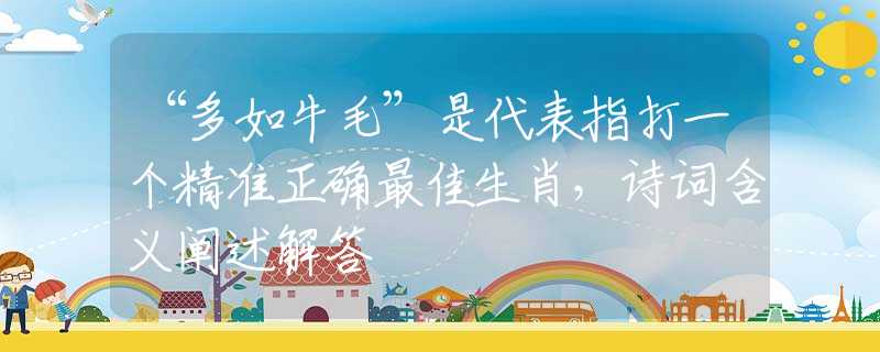 “多如牛毛”是代表指打一個(gè)精準(zhǔn)正確最佳生肖，詩(shī)詞含義闡述解答