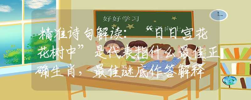 精準(zhǔn)詩(shī)句解讀：“日日宮花花樹中”是代表指什么最佳正確生肖，最佳謎底作答解釋