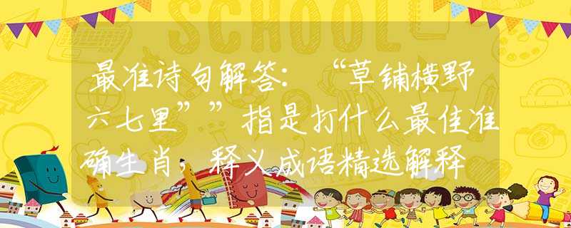 最準(zhǔn)詩句解答：“草鋪橫野六七里””指是打什么最佳準(zhǔn)確生肖，釋義成語精選解釋