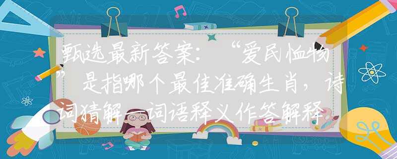 甄選最新答案：“愛民恤物”是指哪個最佳準(zhǔn)確生肖，詩詞猜解一詞語釋義作答解釋