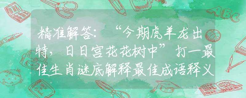 精準(zhǔn)解答：“今期虎羊龍出特，日日宮花花樹中”打一最佳生肖謎底解釋最佳成語釋義