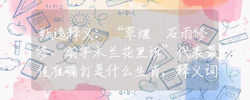 甄選釋義：“草埋攲石雨修修，減字木蘭花里訴”代表最佳準(zhǔn)確打是什么生肖,釋義詞語(yǔ)謎底解釋