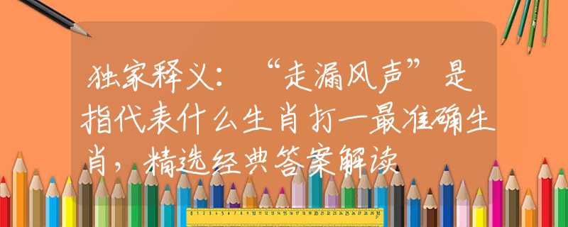 獨(dú)家釋義：“走漏風(fēng)聲”是指代表什么生肖打一最準(zhǔn)確生肖，精選經(jīng)典答案解讀