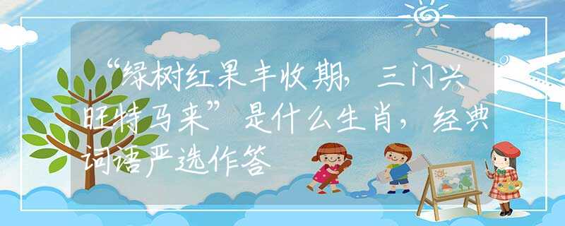 “綠樹紅果豐收期，三門興旺特馬來”是什么生肖，經典詞語嚴選作答