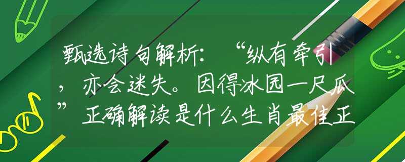 甄選詩句解析：“縱有牽引，亦會迷失。因得冰園一尺瓜”正確解讀是什么生肖最佳正確答案|詩句全面揭曉釋義