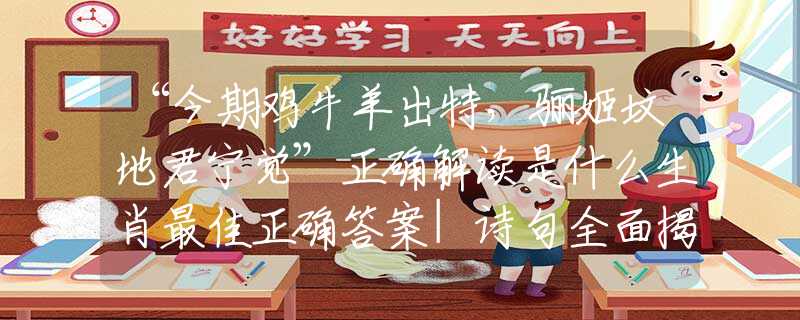 “今期雞牛羊出特，驪姬墳地君寧覺(jué)”正確解讀是什么生肖最佳正確答案|詩(shī)句全面揭曉釋義