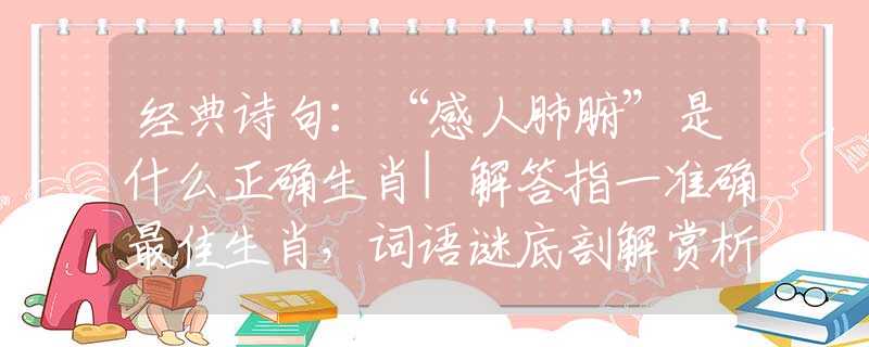 經(jīng)典詩句：“感人肺腑”是什么正確生肖|解答指一準(zhǔn)確最佳生肖，詞語謎底剖解賞析