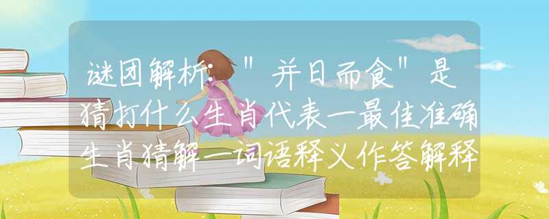 謎團解析:＂并日而食＂是猜打什么生肖代表一最佳準確生肖猜解一詞語釋義作答解釋闡述