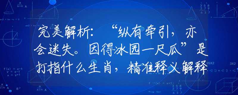 完美解析：“縱有牽引，亦會迷失。因得冰園一尺瓜”是打指什么生肖，精準釋義解釋落實