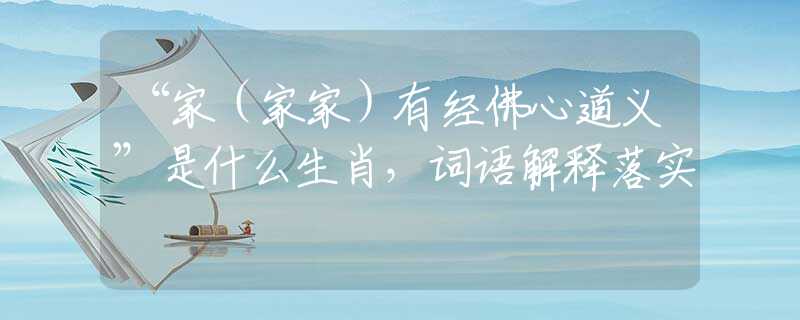 “家（家家）有經(jīng)佛心道義”是什么生肖，詞語解釋落實(shí)