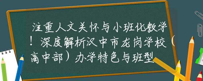 注重人文關(guān)懷與小班化教學(xué)！深度解析漢中市龍崗學(xué)校（高中部）辦學(xué)特色與班型
