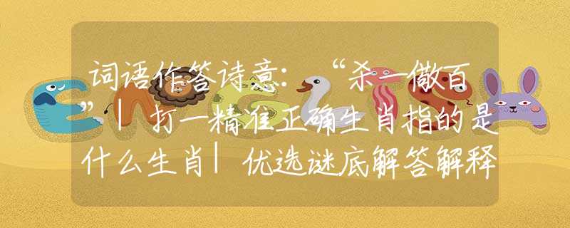 詞語作答詩意：“殺一儆百”|打一精準(zhǔn)正確生肖指的是什么生肖|優(yōu)選謎底解答解釋