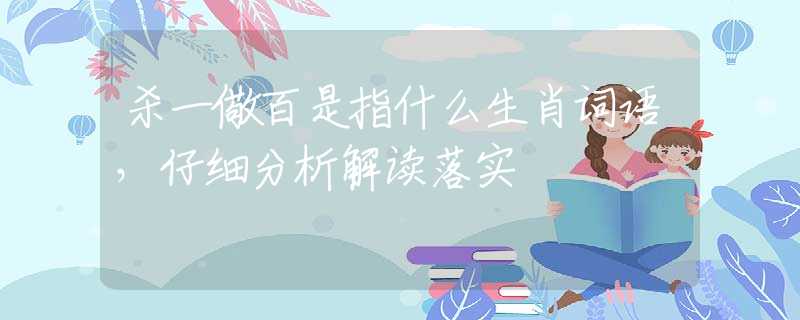 殺一儆百是指什么生肖詞語，仔細分析解讀落實