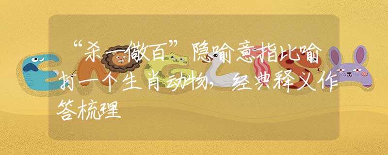 “殺一儆百”隱喻意指比喻打一個(gè)生肖動(dòng)物，經(jīng)典釋義作答梳理