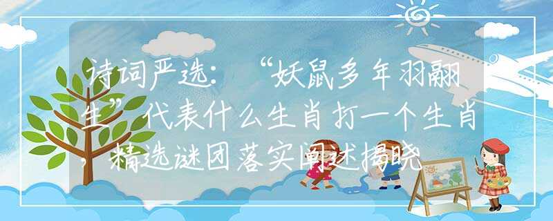 詩(shī)詞嚴(yán)選：“妖鼠多年羽翮生”代表什么生肖打一個(gè)生肖，精選謎團(tuán)落實(shí)闡述揭曉