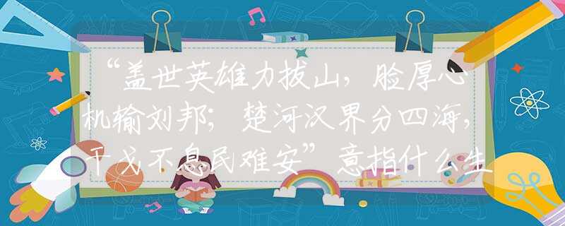 “蓋世英雄力拔山，臉厚心機(jī)輸劉邦；楚河漢界分四海，干戈不息民難安”意指什么生肖，重點(diǎn)詮釋解析落實(shí)