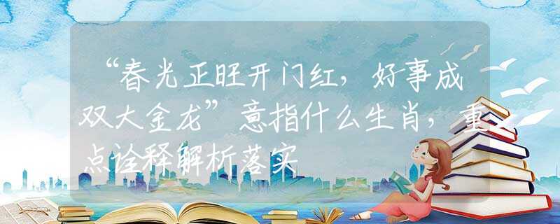 “春光正旺開(kāi)門(mén)紅，好事成雙大金龍”意指什么生肖，重點(diǎn)詮釋解析落實(shí)
