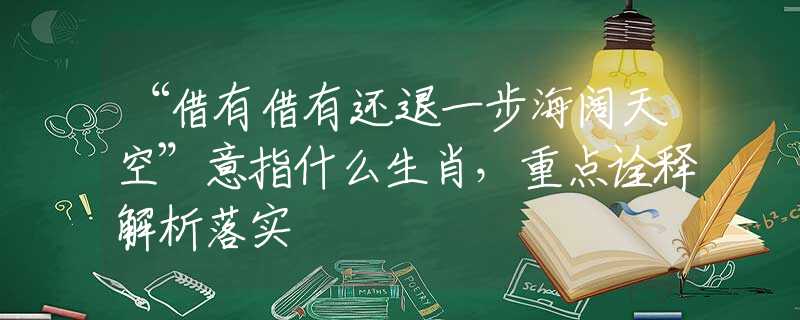 “借有借有還退一步海闊天空”意指什么生肖，重點(diǎn)詮釋解析落實(shí)