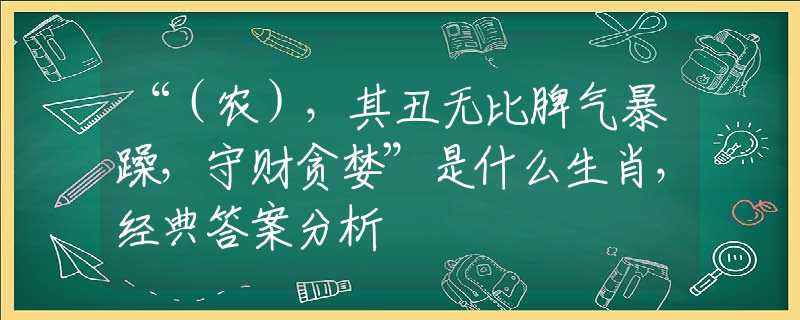 “（農(nóng)），其丑無比脾氣暴躁，守財貪婪”是什么生肖，經(jīng)典答案分析
