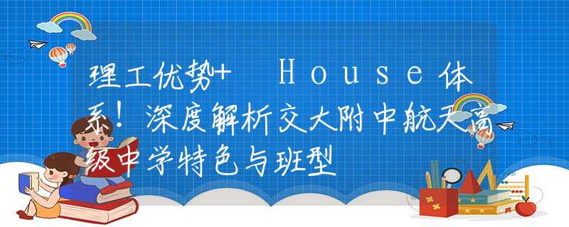 理工優(yōu)勢(shì)+ House體系！深度解析交大附中航天高級(jí)中學(xué)特色與班型