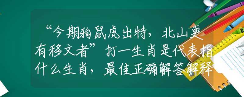 “今期狗鼠虎出特，北山更有移文者”打一生肖是代表指什么生肖，最佳正確解答解釋
