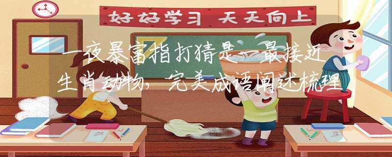 一夜暴富指打猜是一最接近生肖動物，完美成語闡述梳理