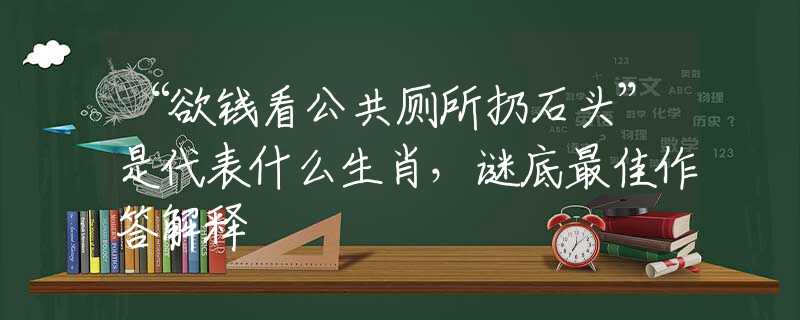 “欲錢看公共廁所扔石頭”是代表什么生肖，謎底最佳作答解釋