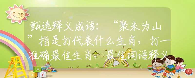 甄選釋義成語：“聚米為山”指是打代表什么生肖，打一準(zhǔn)確最佳生肖，最佳詞語釋義解釋