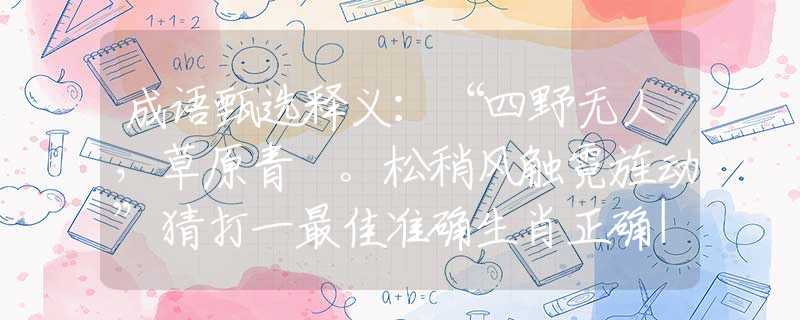 成語甄選釋義：“四野無人，草原青蔥。松稍風(fēng)觸霓旌動”猜打一最佳準(zhǔn)確生肖正確|是指代表什么生肖|解一釋義謎底分析解釋