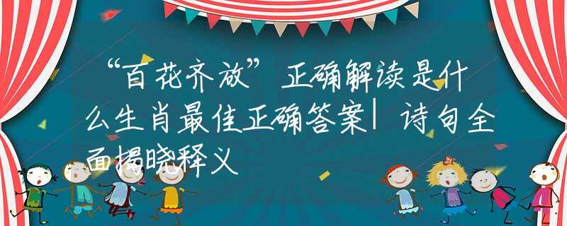 “百花齊放”正確解讀是什么生肖最佳正確答案|詩句全面揭曉釋義