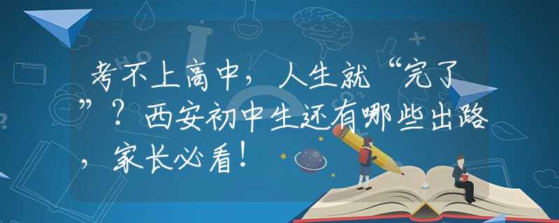 考不上高中，人生就“完了”？西安初中生還有哪些出路，家長必看！