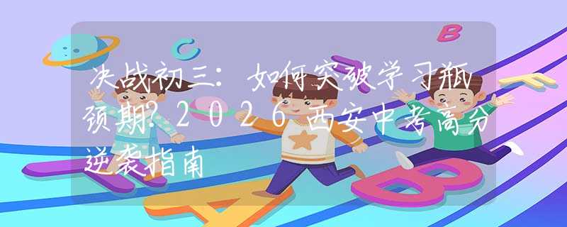 決戰(zhàn)初三：如何突破學(xué)習(xí)瓶頸期？2026西安中考高分逆襲指南