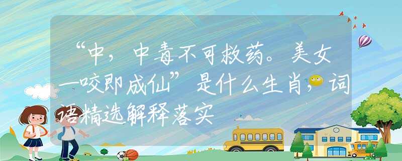 “中，中毒不可救藥。美女一咬即成仙”是什么生肖，詞語精選解釋落實