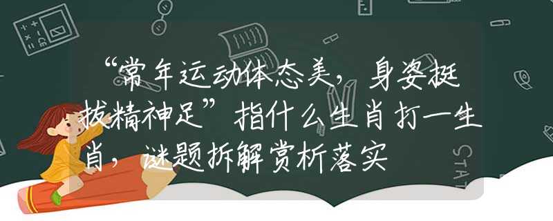“常年運動體態(tài)美，身姿挺拔精神足”指什么生肖打一生肖，謎題拆解賞析落實