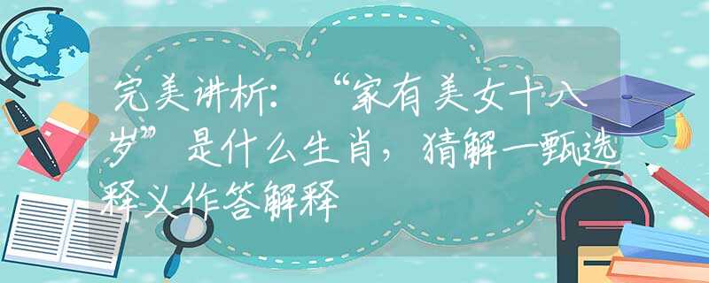 完美講析：“家有美女十八歲”是什么生肖，猜解一甄選釋義作答解釋
