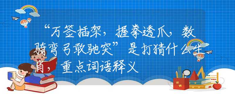 “萬簽插架，握拳透爪，數(shù)騎彎弓敢馳突”是打猜什么生肖，重點(diǎn)詞語釋義