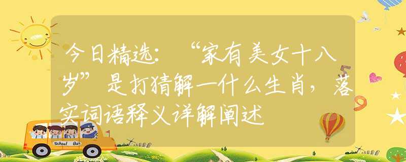 今日精選：“家有美女十八歲”是打猜解一什么生肖，落實(shí)詞語釋義詳解闡述