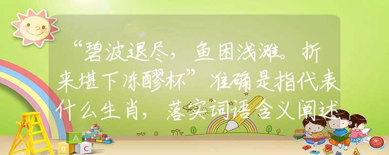 “碧波退盡，魚困淺灘。折來堪下凍醪杯”準確是指代表什么生肖,落實詞語含義闡述解答