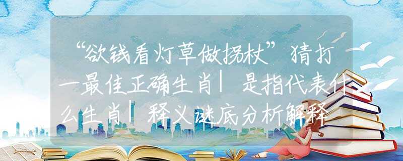 “欲錢(qián)看燈草做拐杖”猜打一最佳正確生肖|是指代表什么生肖|釋義謎底分析解釋
