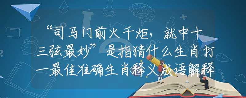 “司馬門前火千炬，就中十三弦最妙”是指猜什么生肖打一最佳準(zhǔn)確生肖釋義成語解釋