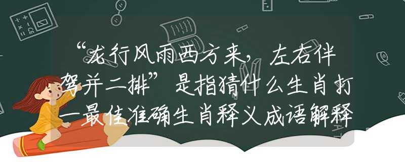 “龍行風(fēng)雨西方來(lái)，左右伴駕并二排”是指猜什么生肖打一最佳準(zhǔn)確生肖釋義成語(yǔ)解釋