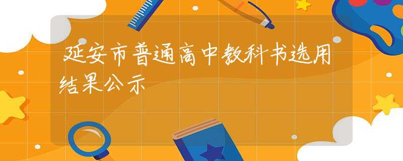 延安市普通高中教科書選用結(jié)果公示