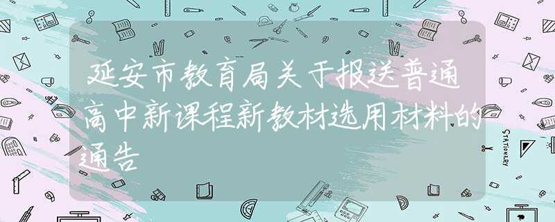 延安市教育局關于報送普通高中新課程新教材選用材料的通告