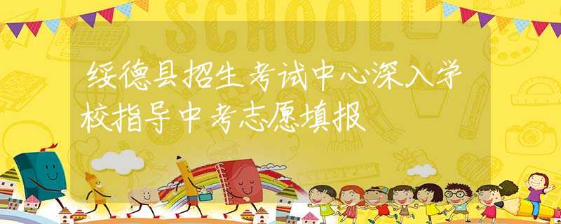 綏德縣招生考試中心深入學(xué)校指導(dǎo)中考志愿填報(bào)